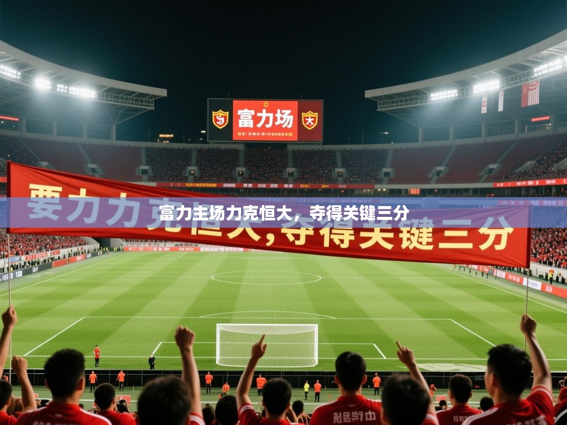 2026米兰体育app官方下载富力主场力克恒大,夺得关键三分 第1张