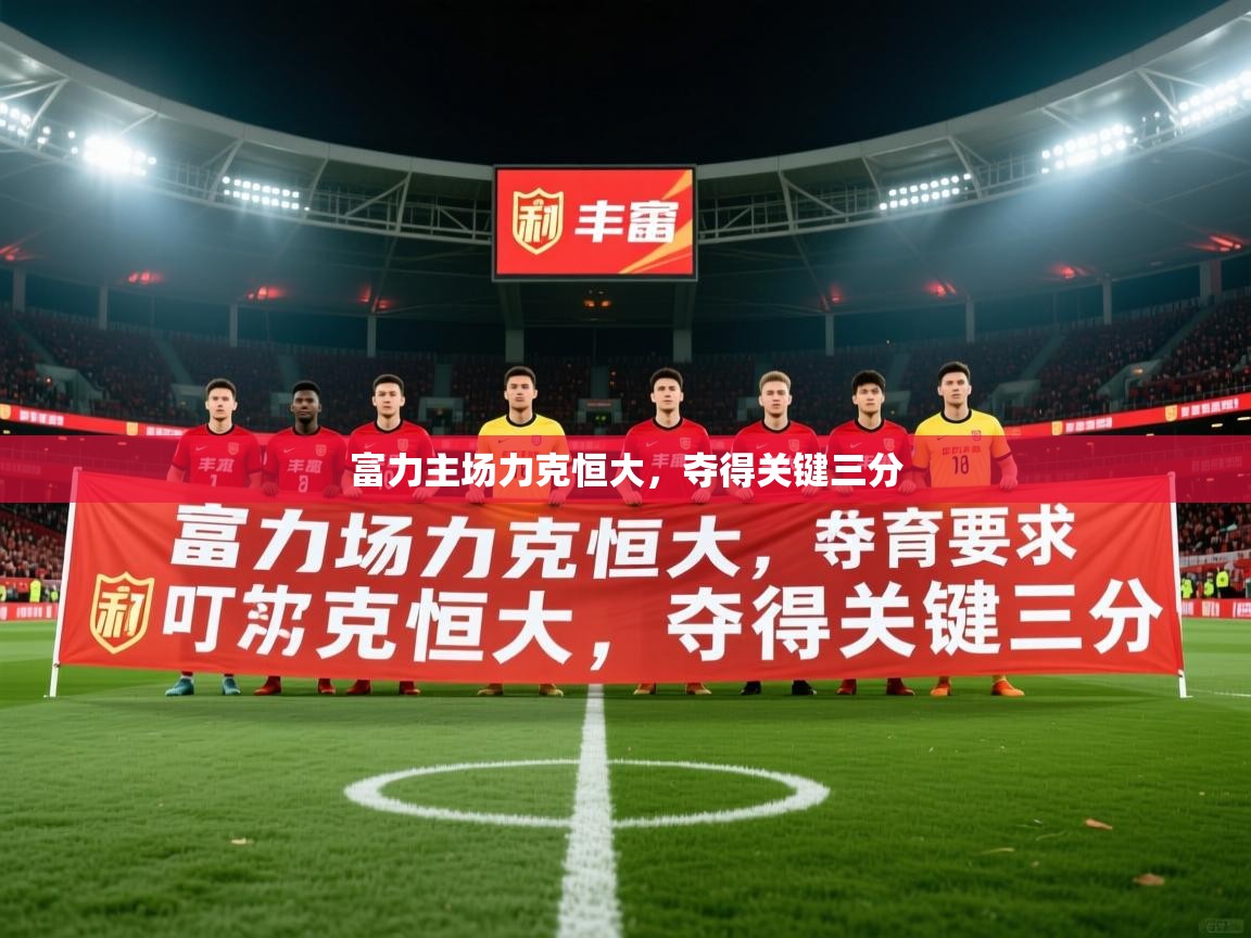 2026米兰体育app官方下载富力主场力克恒大,夺得关键三分 第2张