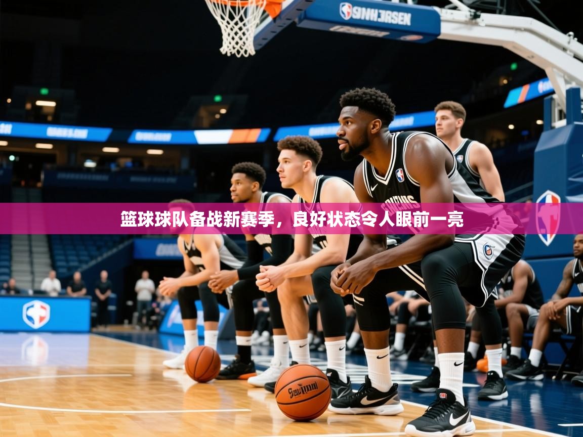 2026米兰体育官网篮球球队备战新赛季,良好状态令人眼前一亮 第1张