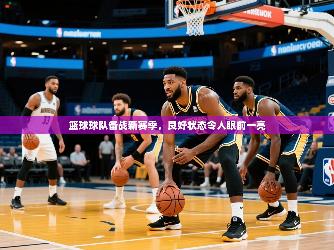 2026米兰体育官网篮球球队备战新赛季,良好状态令人眼前一亮 第4张