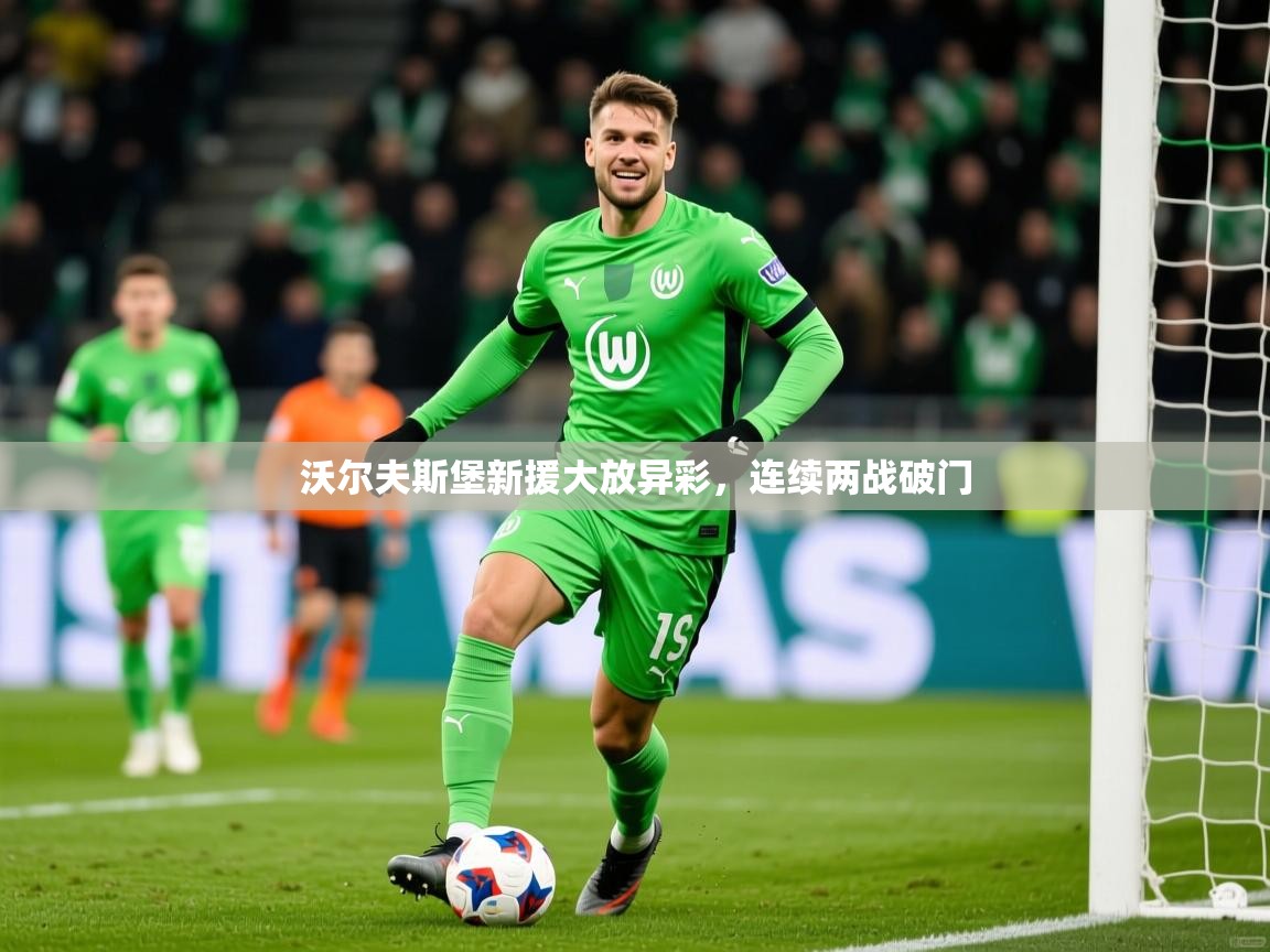 2026米兰体育官网网页版网页沃尔夫斯堡新援大放异彩，连续两战破门  第1张