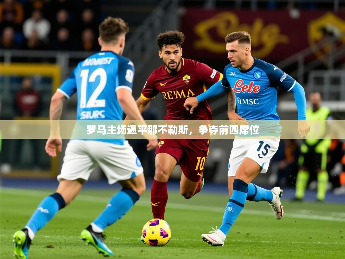 2026米兰体育官网网页版网页罗马主场逼平那不勒斯,争夺前四席位 第3张