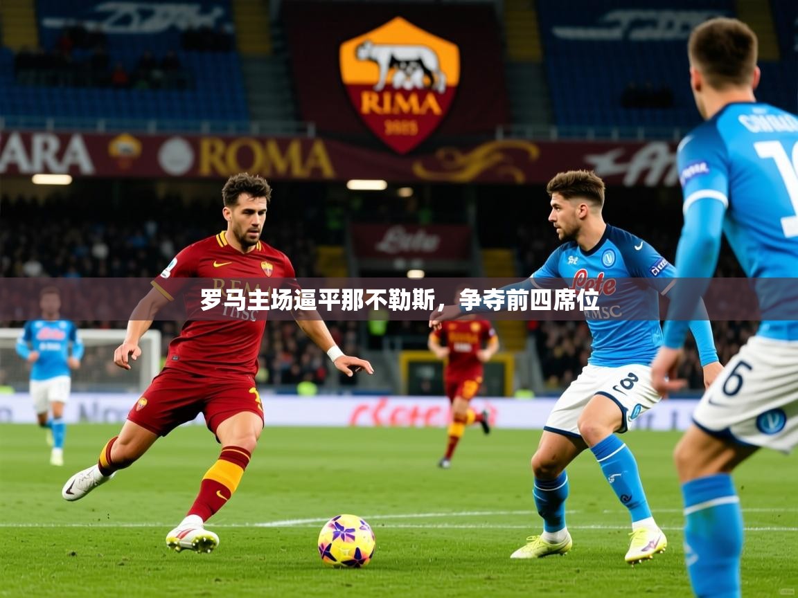 2026米兰体育官网网页版网页罗马主场逼平那不勒斯,争夺前四席位 第2张