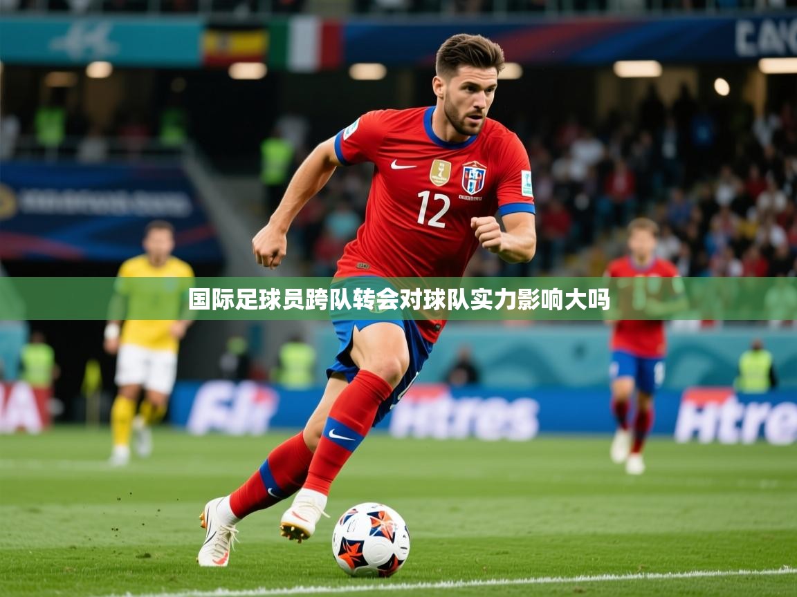 2026米兰体育app官网入口官方国际足球员跨队转会对球队实力影响大吗  第1张