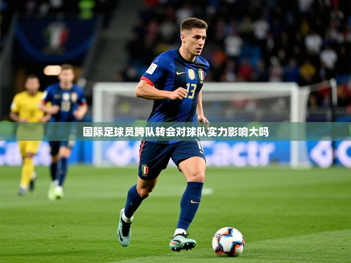 2026米兰体育app官网入口官方国际足球员跨队转会对球队实力影响大吗  第4张