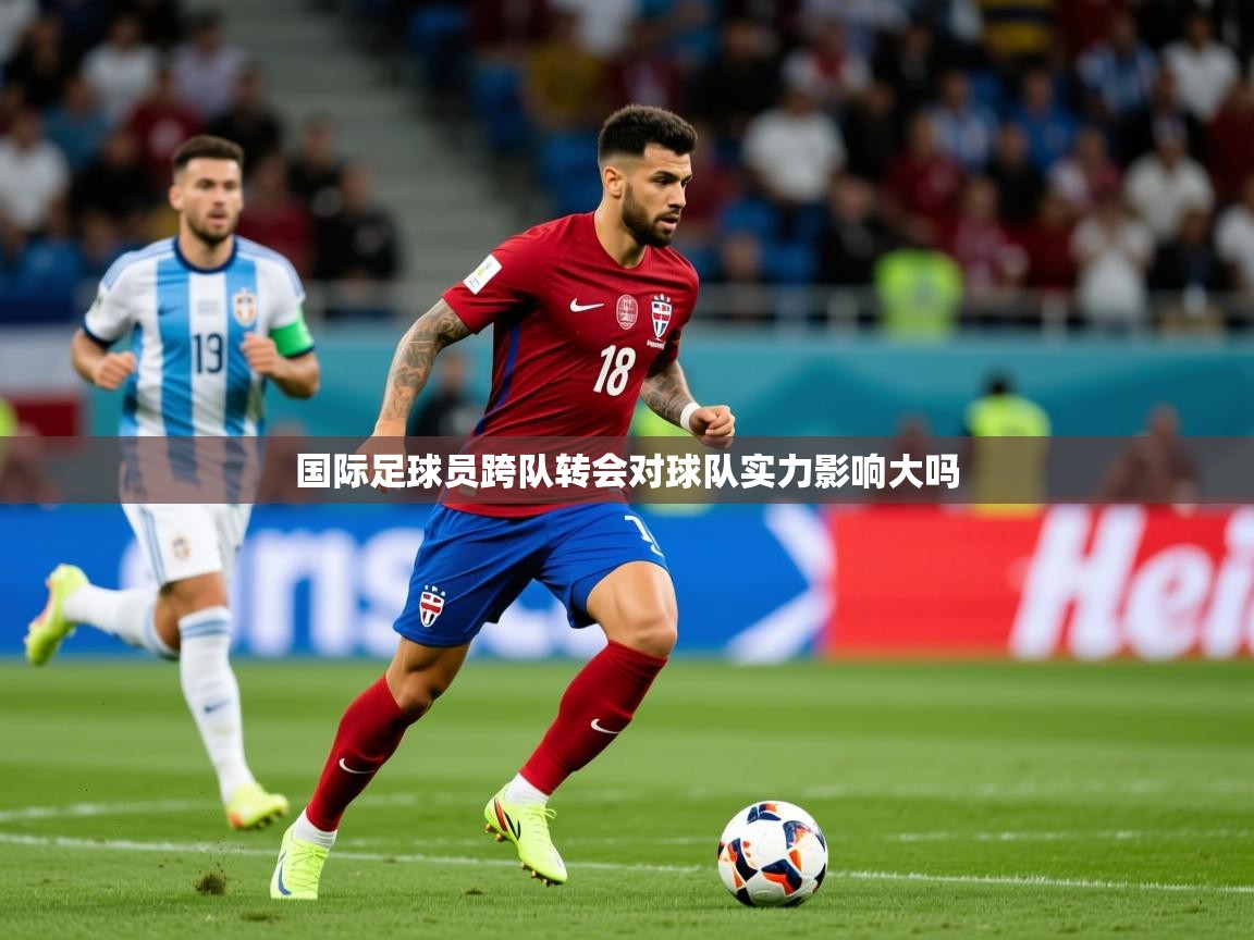 2026米兰体育app官网入口官方国际足球员跨队转会对球队实力影响大吗  第2张