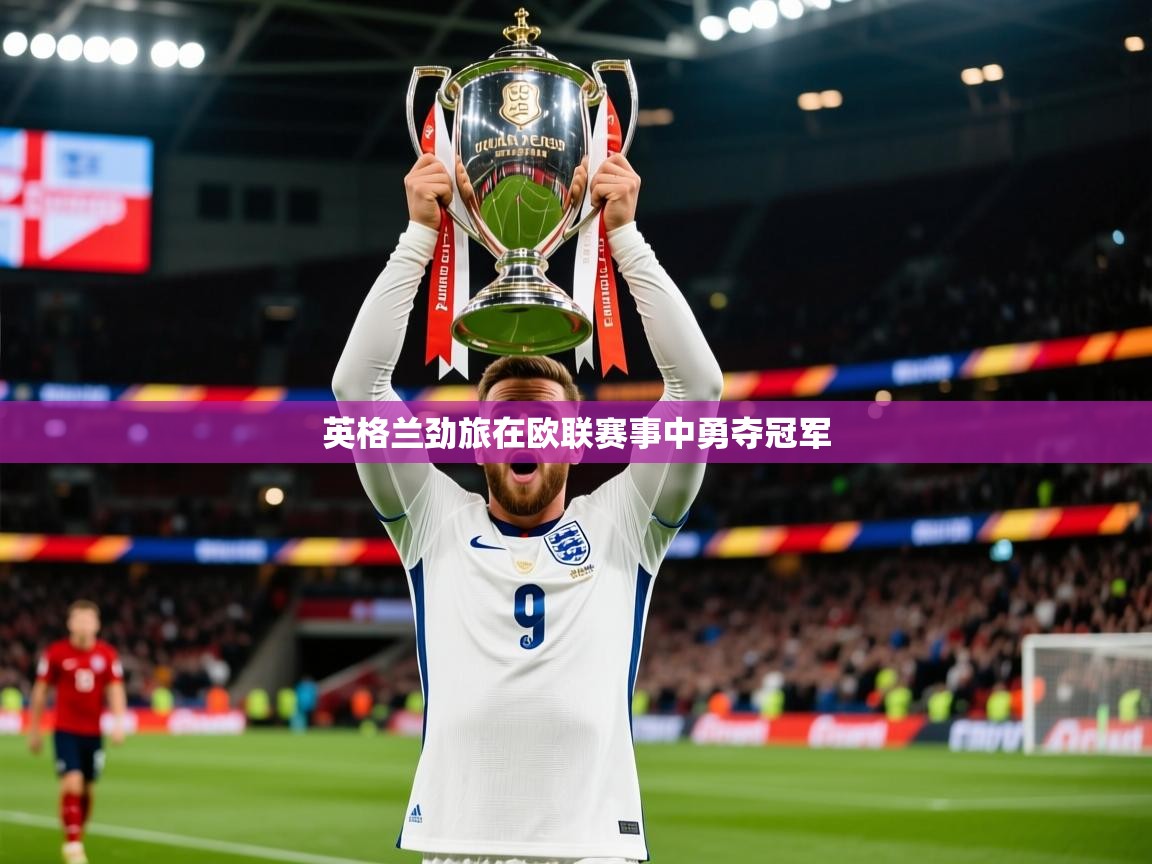 2026米兰体育英格兰劲旅在欧联赛事中勇夺冠军  第2张