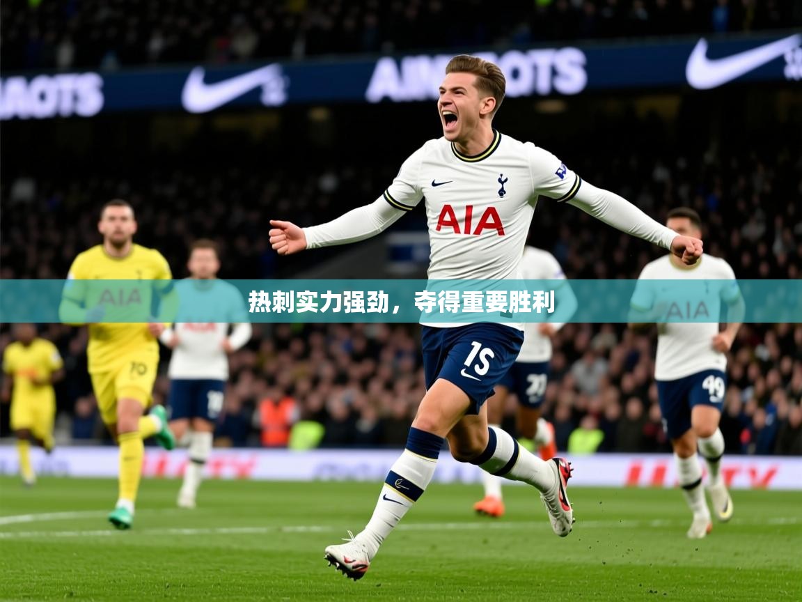 2026米兰体育官网网页版热刺实力强劲,夺得重要胜利 第1张
