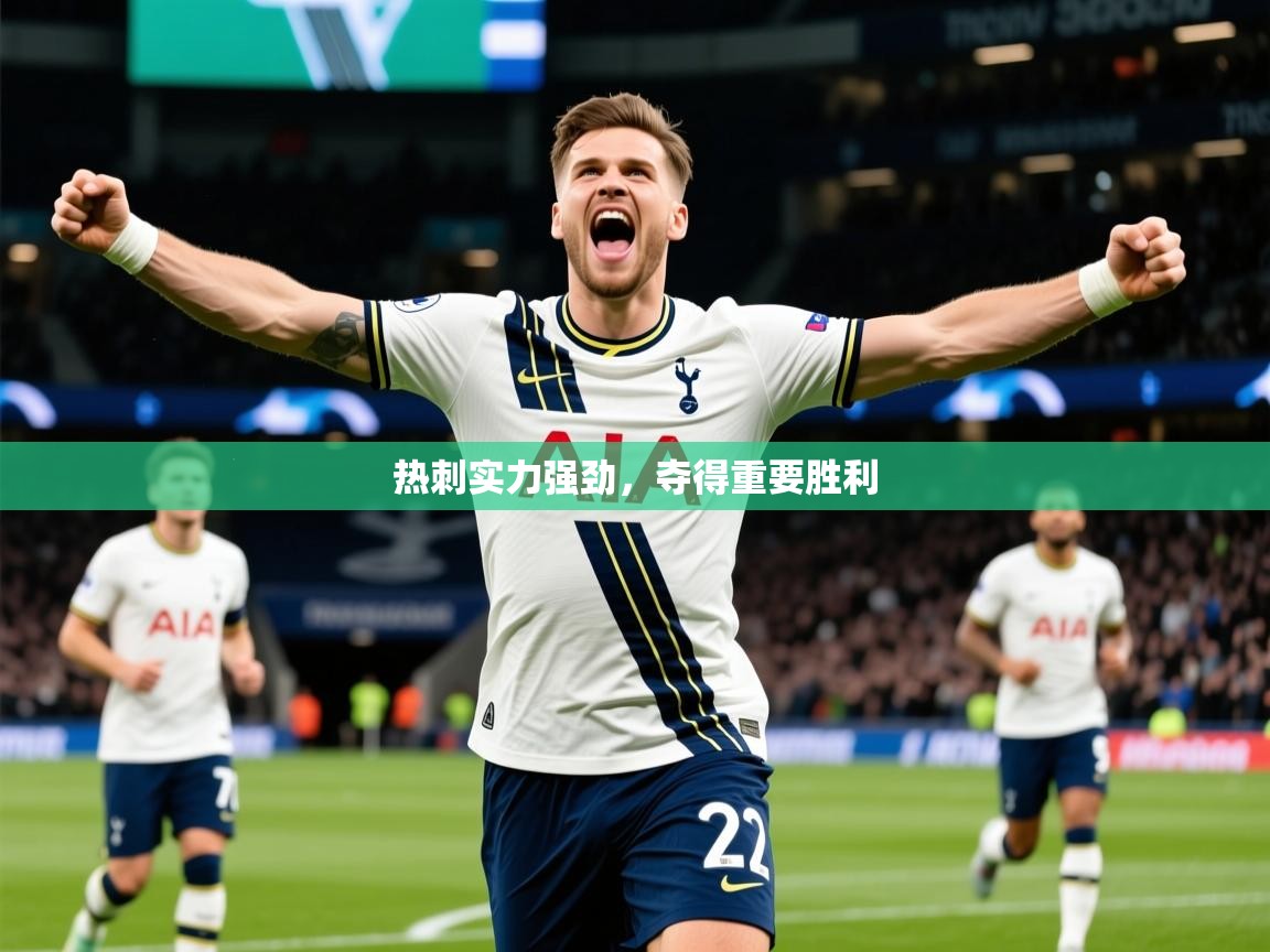2026米兰体育官网网页版热刺实力强劲,夺得重要胜利 第4张