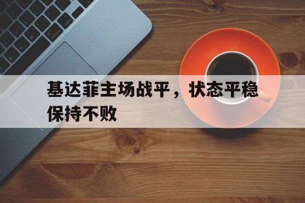 米兰体育官网下载-关于基达菲主场战平，状态平稳保持不败的信息